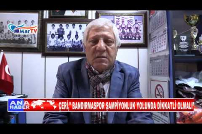 ÇERİ, BANDIRMASPOR ŞAMPİYONLUK YOLUNDA DİKKATLİ OLMALI