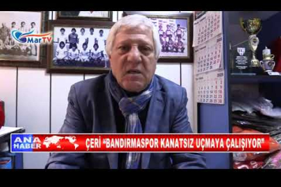 ÇERİ “BANDIRMASPOR KANATSIZ UÇMAYA ÇALIŞIYOR